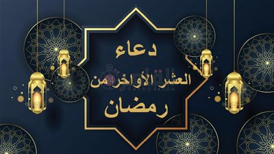 مكتوب وبالصور.. دعاء العشر الأواخر من رمضان للمتوفى ولزيادة الرزق