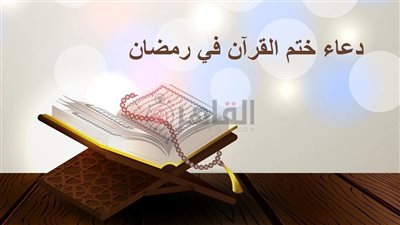 دعاء ختم القرآن في رمضان 2023.. اللهم أحسن خاتمتنا وارض عنا 