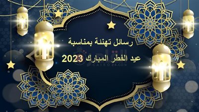 رسائل تهنئة بمناسبة عيد الفطر المبارك 2023.. صور معايدات للأصدقاء والأهل