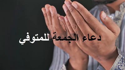 دعاء الجمعة للمتوفي.. اللهم اغفر له وارحمه واعف عنه في هذا اليوم المبارك