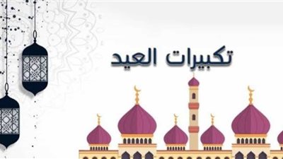  صيغة التكبير المعروفة في العيدين تُعَدُّ بدعة.. اعرف رأي الشرع