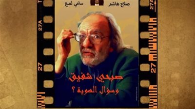غدًا عرض فيلم «صبحي شفيق.. سينما مصر وسؤال الهوية» بجزويت القاهرة 