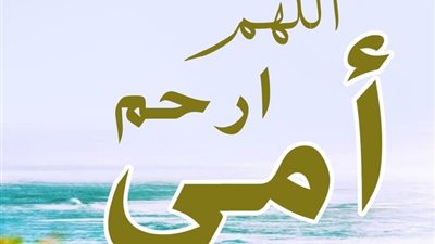 دعاء للأم المتوفية يوم الأربعين.. اللهم أبدل أمي أهلا خيرا من أهلها