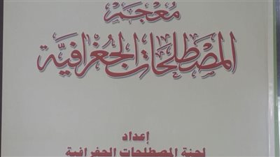 مجمع اللغة العربية يصدر طبعة جديدة من معجم المصطلحات الجغرافية
