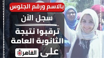 اعرفها قبل الجميع.. رابط نتيجة الثانوية العامة 2023 بالاسم ورقم الجلوس عبر القاهرة 24