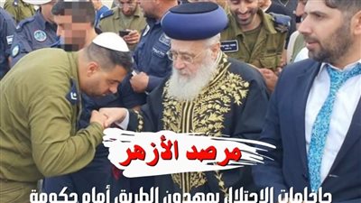 مرصد الأزهر يعلق على تصريحات الحاخام الأكبر للاحتلال: يمهدون الطريق أمام نتنياهو لشن مجازر في غزة باسم الدين