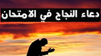 دعاء التوفيق في الامتحان.. أدعية مجربة عند صعوبة الأسئلة والنسيان