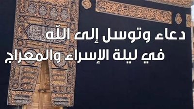 دعاء ليلة الإسراء والمعراج 2024.. اللهم أيقظني على بشرى تريح قلبي