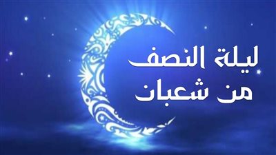 أعمال ليلة النصف من شعبان 2024.. نفحات اغتنموها
