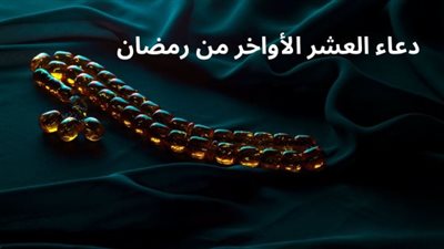 دعاء العشر الأواخر من رمضان مكتوب.. اللهم أعتق رقابنا من النار
