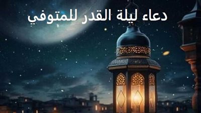 دعاء للأب والأم المتوفية في ليلة القدر.. اللهم اجعل مسكنهما الفردوس الأعلى 