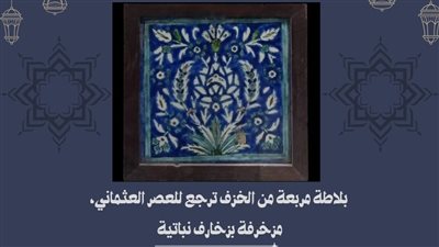 متحف آثار الإسماعيلية يعرض بلاطة مربعة من الخزف ترجع للعصر العثماني