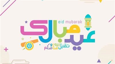 25 معايدة.. رسائل تهنئة عيد الفطر المبارك إلى أصدقائك وأهلك