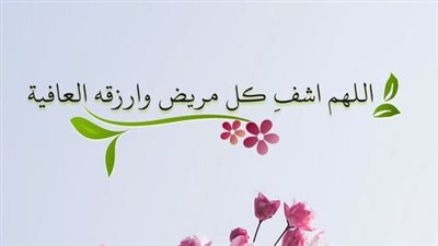 أجمل 30 دعاء شفاء المريض مكتوب قصير.. اللهم ألبسه ثوب الصحة والعافية