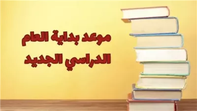 للمدارس والجامعات.. موعد بدء العام الدراسي الجديد 2024- 2025
