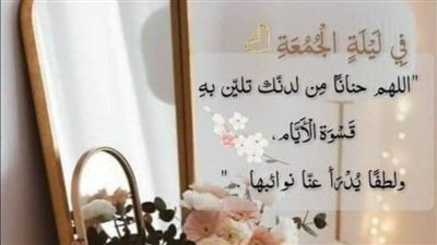 دعاء ليلة الجمعة بالصور.. اللهم حنانًا من لدنك تلين به قسوة الأيام