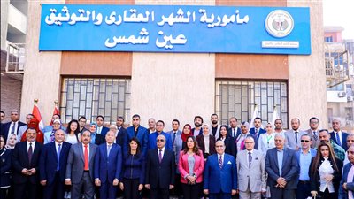 وزراء التخطيط والتنمية المحلية والعدل يفتتحون مأمورية الشهر العقاري والتوثيق بعين شمس