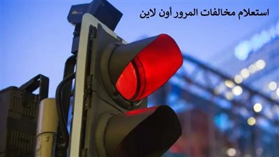 استعلام مخالفات المرور أون لاين.. 10 خطوات لمعرفة قيمة الغرامة مجانا