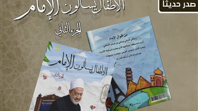 في الجزء الثاني من كتاب الأطفال يسألون الإمام.. شيخ الأزهر يجيب عن 31 سؤالا بمعرض الكتاب