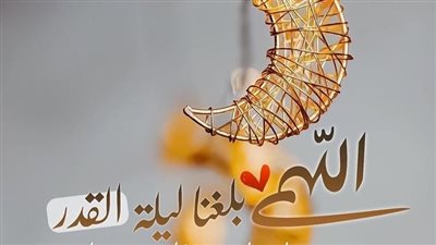 أفضل دعاء في العشر الأواخر من رمضان.. اللهم بلغنا ليلة القدر