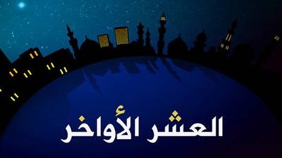 كيفية اغتنام العشر الأواخر من رمضان 2025 بالطاعات والعبادات.. 7 أعمال لا تفوتك