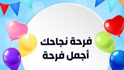 10 عبارات تهنئة قصيرة وجميلة بمناسبة النجاح في الثانوية العامة.. تميزت وتفوقت