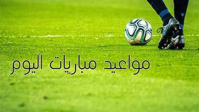 مواعيد بث مباشر مباريات اليوم والقنوات الناقلة لمتابعة أهم المواجهات