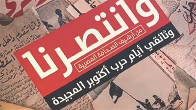 وانتصرنا.. كتاب جديد يوثق تفاصيل حرب أكتوبر من أرشيف الصحافة المصرية 