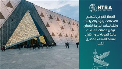 تنظيم الاتصالات: قياس جودة خدمات المحمول بمنطقة الأهرامات والطرق المؤدية للمتحف المصري الكبير