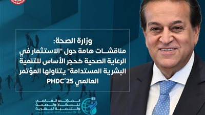 ‎الصحة: مناقشات حيوية حول «الاستثمار في الرعاية الصحية.. حجر الأساس للتنمية البشرية المستدامة» بالمؤتمر العالمي PHDC’25