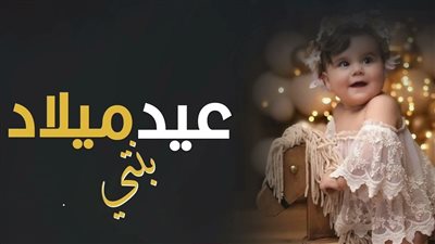 أجمل كلمات في عيد ميلاد بنتي.. كل سنة وأنتِ بخير يا كنزي الغالي