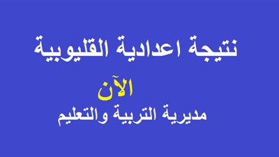 بالاسم ورقم الجلوس.. نتيجة الشهادة الإعدادية محافظة القليوبية 2019 عبر موقع مديرية التعليم