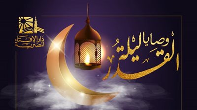 وصايا ليلة القدر.. الإفتاء تنشر 26 وصية لإحياء العشر الأواخر من رمضان