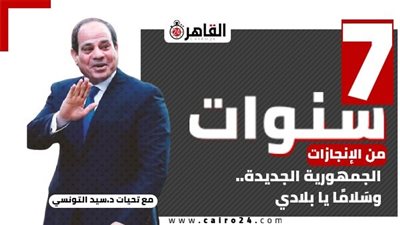 7 سنوات من الإنجازات.. الجمهورية الجديدة.. وسَلامًا يا بلادي