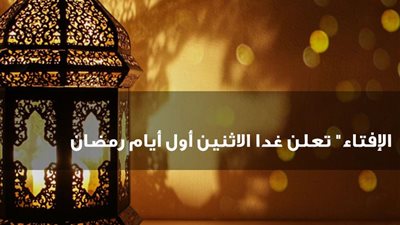 رسميا.. دار الإفتاء المصرية تعلن غدا الاثنين أول أيام شهر رمضان