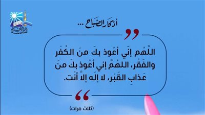 أذكار الصباح.. اللهم إن أعوذ بك من الكفر والفقر اللهم إن أعوذ بك من عذاب القبر لا إله إلا أنت