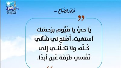 يا حي يا قيوم برحمتك استغيث.. تعرف على أذكار الصباح على صفحة دار الإفتاء 