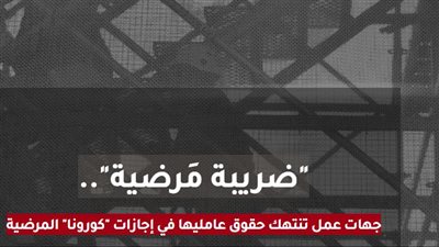 استجابة لتحقيق القاهرة 24.. أول تحرك برلماني بشأن فصل العمال المصابين بفيروس كورونا وانتهاك حقوقهم في الإجازات المرضية