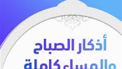 أذكار الصباح والمساء مكتوبة مختصرة.. للأطفال والكبار تحفظك من الكرب والهم 
