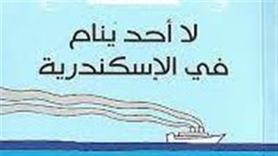 الرواية والمدينة.. إبراهيم عبد المجيد يرصد الحرب العالمية برواية لا أحد ينام في الإسكندرية