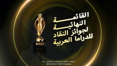 جوائز النقاد للدراما العربية تعلن قائمة المتأهلين للمرحلة النهائية من المسابقة