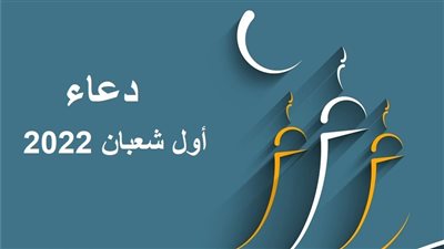 دعاء أول شعبان 2022 -1443.. اليوم استطلاع الهلال والإفتاء توضح حكم صيامه 