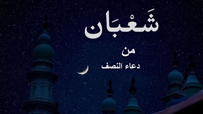 دعاء النصف من شعبان مكتوب.. فضل الصيام وموعد هذه الليلة المباركة بالميلادي