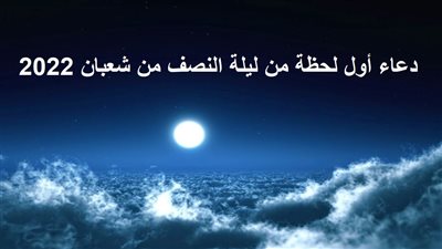 دعاء ليلة النصف من شعبان 2022.. اللهم نتوسل إليك باسمك الواحد الأحد
