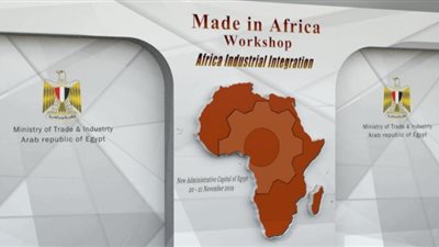 غدا.. انطلاق فعاليات ورشة عمل “صنع في إفريقيا” بالعاصمة الإدارية الجديدة