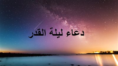 دعاء ليلة القدر في السنة النبوية.. 5 أدعية لتحقيق الأمنيات وفك الكروب