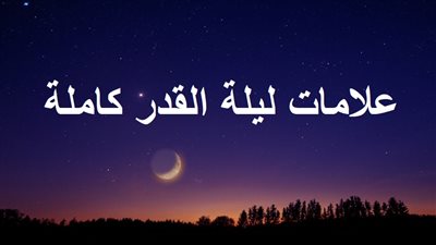 علامات ليلة القدر كاملة بالأدلة من السنة النبوية.. دار الإفتاء توضح