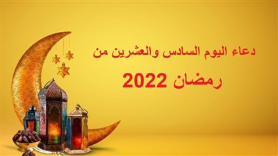 دعاء اليوم السادس والعشرين من رمضان 2022.. أدعية ليلة القدر المستجابة