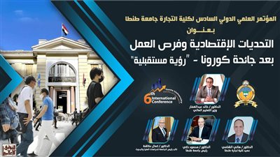 11 مايو.. انطلاق المؤتمر العلمي السادس لكلية التجارة جامعة طنطا بالعاصمة الإدارية 