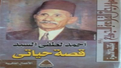 حكايات السيرة الذاتية.. أحمد لطفي السيد يروي أبرز محطات عمره في كتاب قصة حياتي 